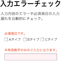 入力エラーチェック：入力内容のエラーや必須項目の入力漏れを自動的にチェック。